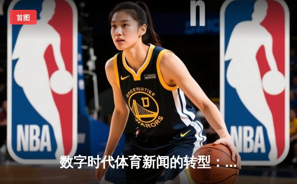 数字时代体育新闻的转型：从信息传递到沉浸式体验