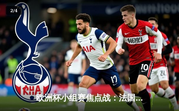 欧洲杯小组赛焦点战：法国2-0德国，姆巴佩传射建功引领高卢雄鸡取胜 - 2