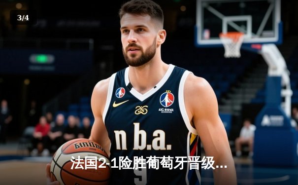 法国2-1险胜葡萄牙晋级四强，姆巴佩传射建功C罗点射挽颜面 - 3