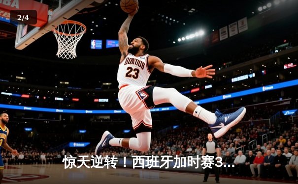 惊天逆转！西班牙加时赛3-2淘汰德国晋级四强，奥尔默制胜球定乾坤 - 2