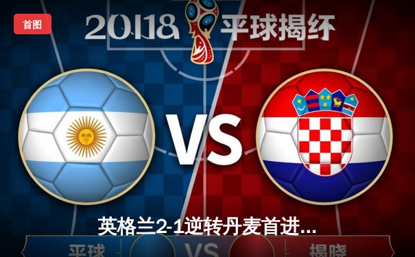 英格兰2-1逆转丹麦首进决赛 凯恩加时点杀 舒梅切尔神扑难救主