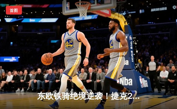 东欧铁骑绝境逆袭！捷克2-1力克土耳其，希克双响锁定淘汰赛席位