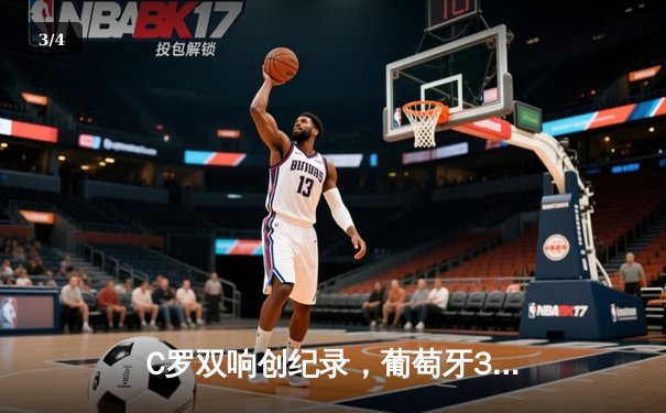 C罗双响创纪录，葡萄牙3-0完胜匈牙利迎欧洲杯开门红 - 3