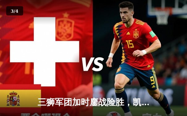 三狮军团加时鏖战险胜，凯恩破球荒助英格兰挺进欧洲杯四强 - 3