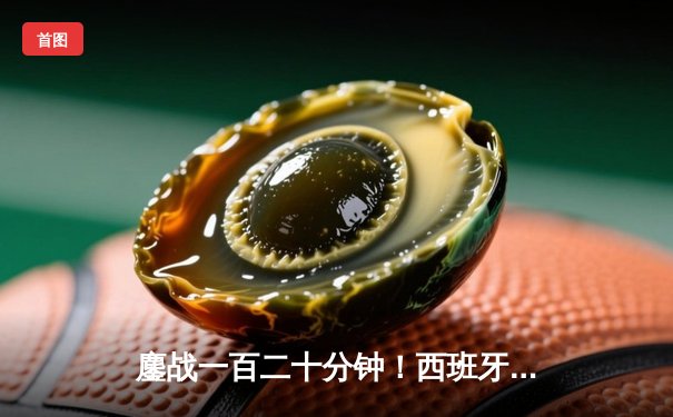 鏖战一百二十分钟！西班牙2-1逆转德国晋级欧洲杯四强，亚马尔传射创历史