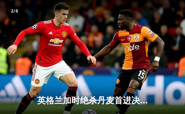 英格兰加时绝杀丹麦首进决赛，凯恩点球补射制胜，三狮军团静待意大利 - 2