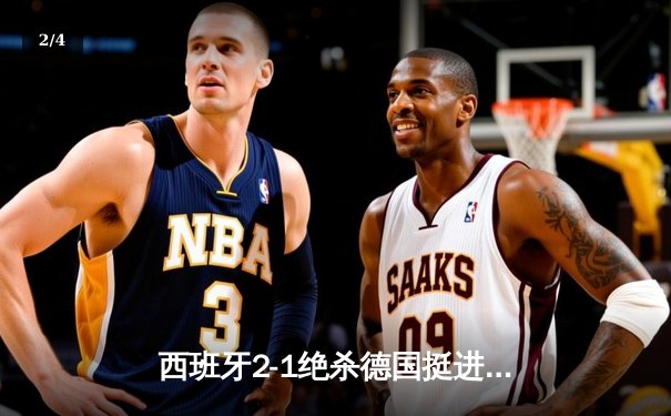 西班牙2-1绝杀德国挺进四强，奥尔莫制胜球点燃斯图加特 - 2