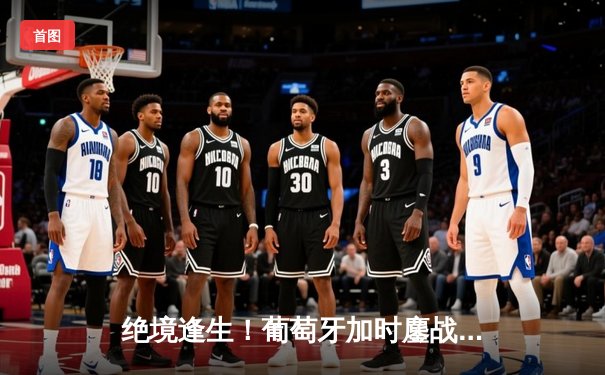 绝境逢生！葡萄牙加时鏖战3-2险胜法国，C罗关键助攻引爆欧洲杯半决赛