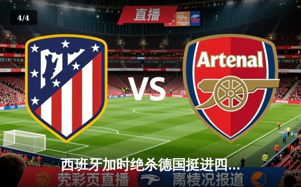 西班牙加时绝杀德国挺进四强，奥尔莫传射建功引爆斯图加特 - 4