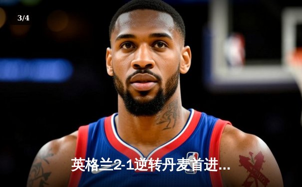 英格兰2-1逆转丹麦首进决赛，凯恩加时点射制胜，足球终将回家？ - 3