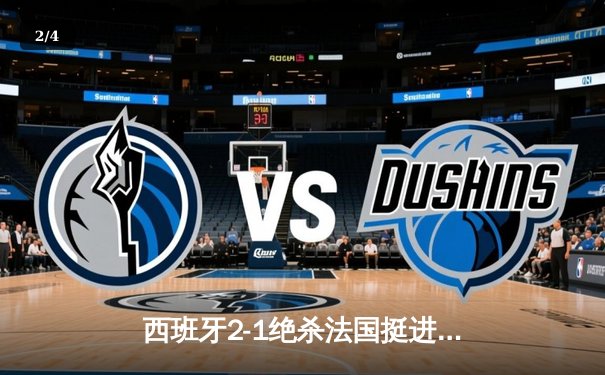 西班牙2-1绝杀法国挺进决赛，亚马尔世界波创历史，奥尔莫制胜球定乾坤 - 2